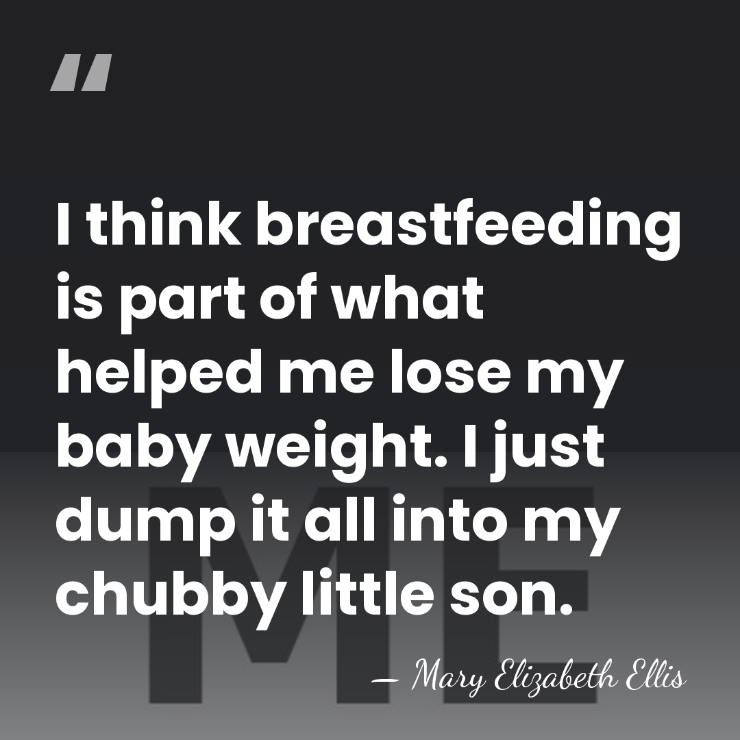 I think breastfeeding is part of what helped me lose my baby&hellip; - Mary Elizabeth Ellis