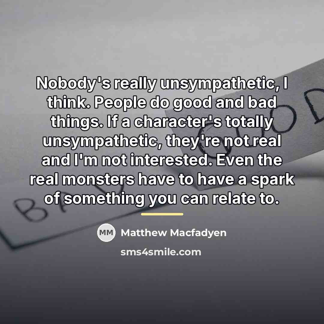 “Nobody's really unsympathetic, I think. People do good and bad…” quote by Matthew Macfadyen