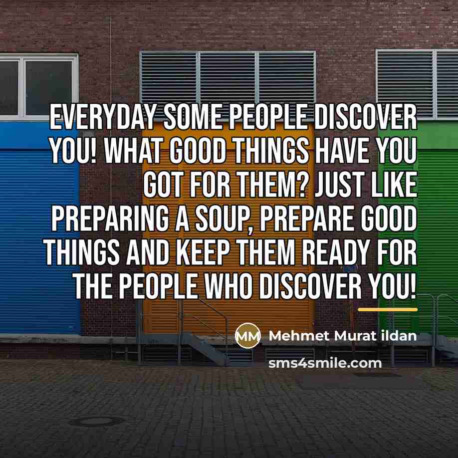 “Everyday some people discover you! What good things have you…” quote by Mehmet Murat Ildan