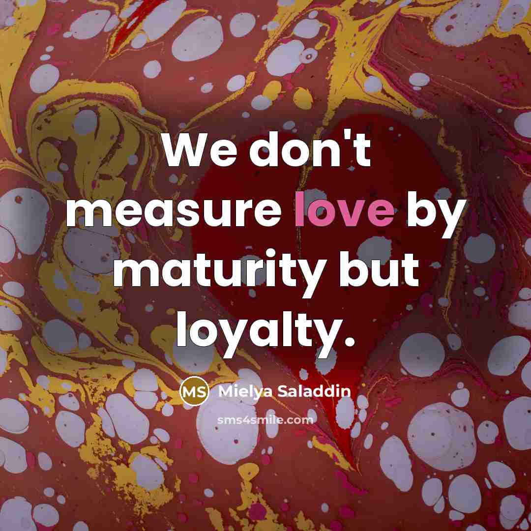 “We don't measure love by maturity but loyalty.…” quote by Mielya Saladdin