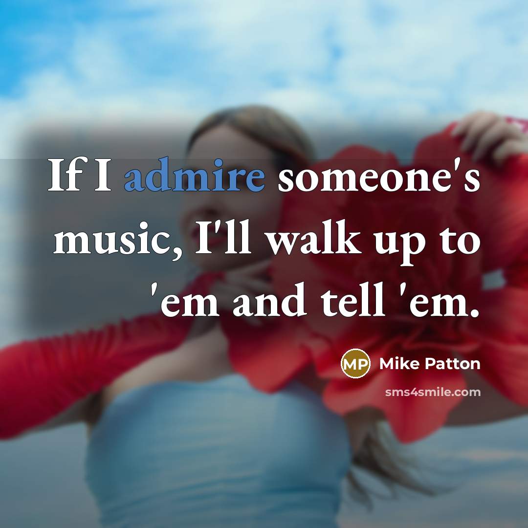“If I admire someone's music, I'll walk up to 'em…” quote by Mike Patton