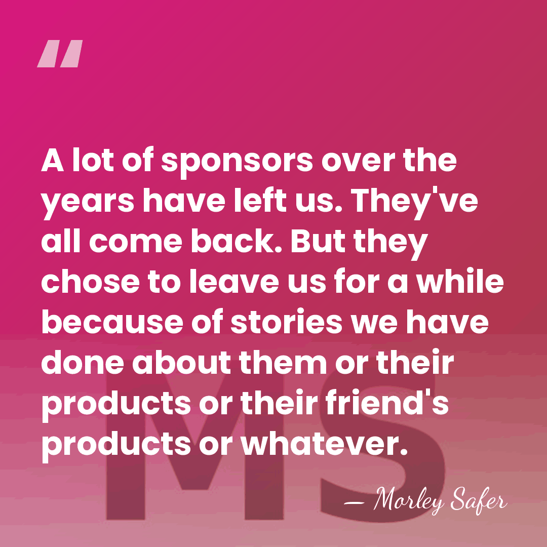 A lot of sponsors over the years have left us. They've all&hellip; - Morley Safer