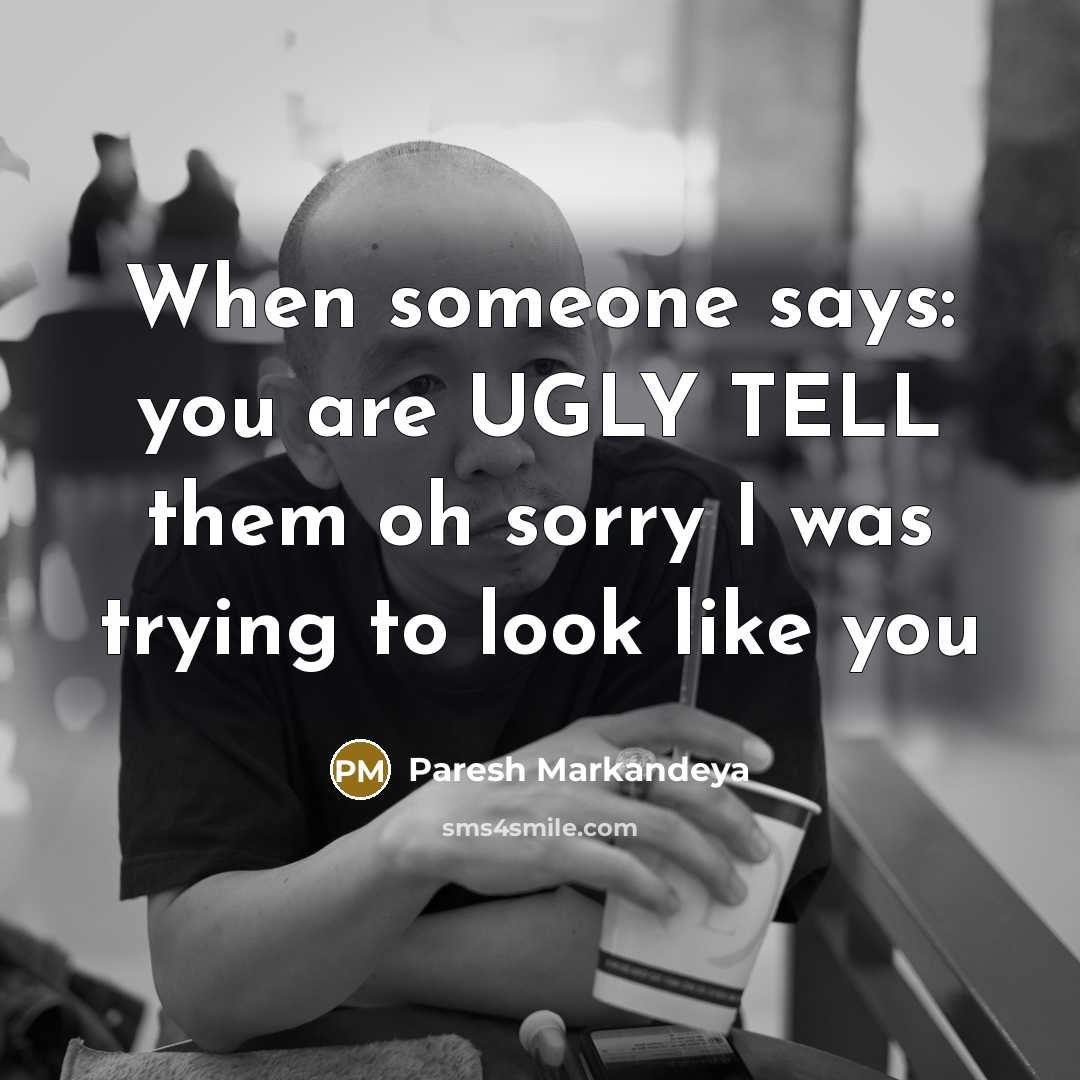 “When someone says: you are UGLY TELL them oh sorry…” quote by Paresh Markandeya