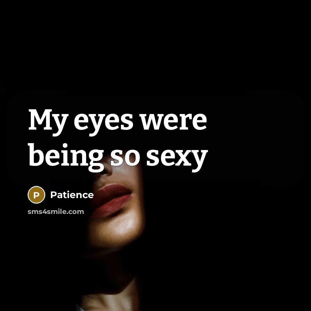 “My eyes were being so sexy…” quote by Patience