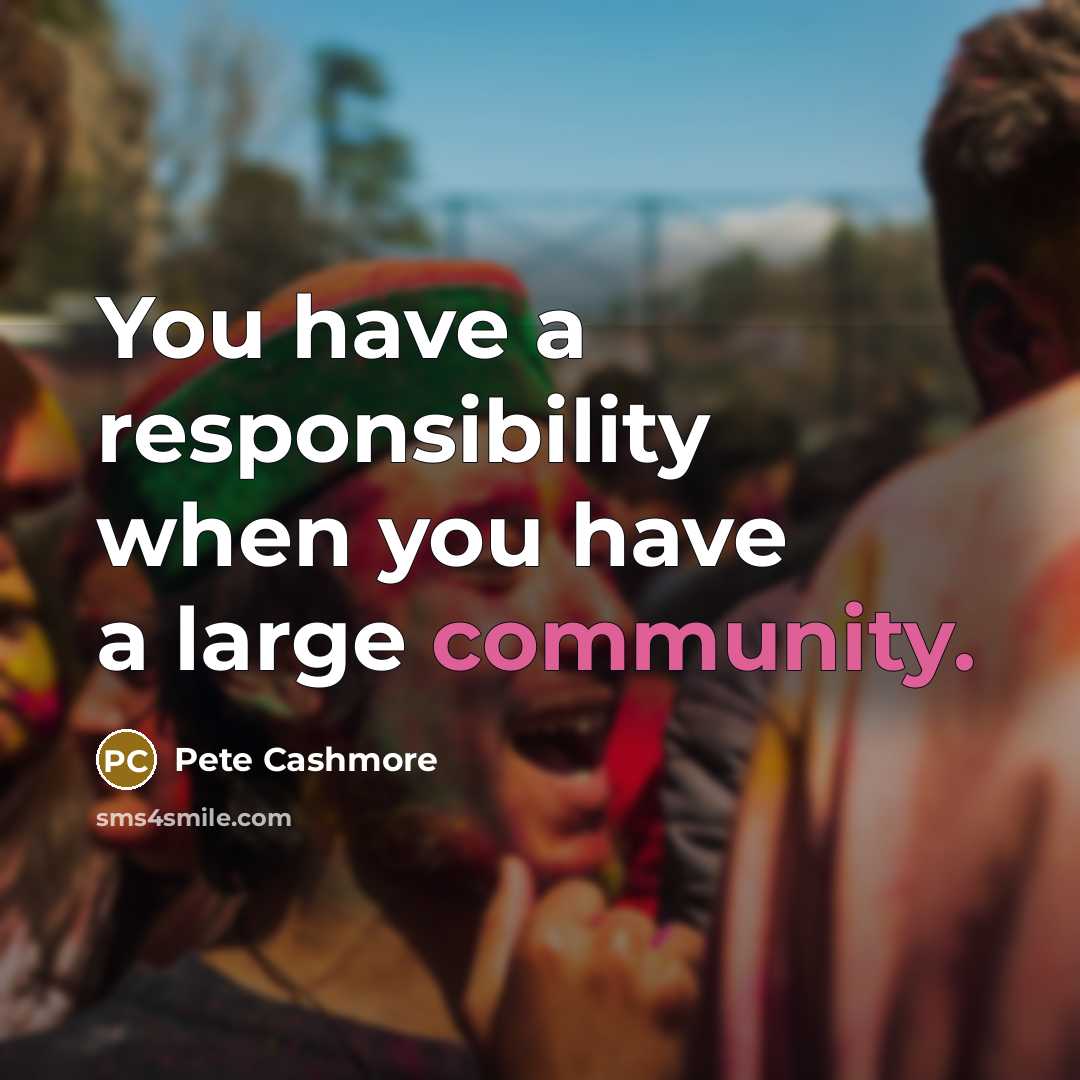 “You have a responsibility when you have a large community.…” quote by Pete Cashmore