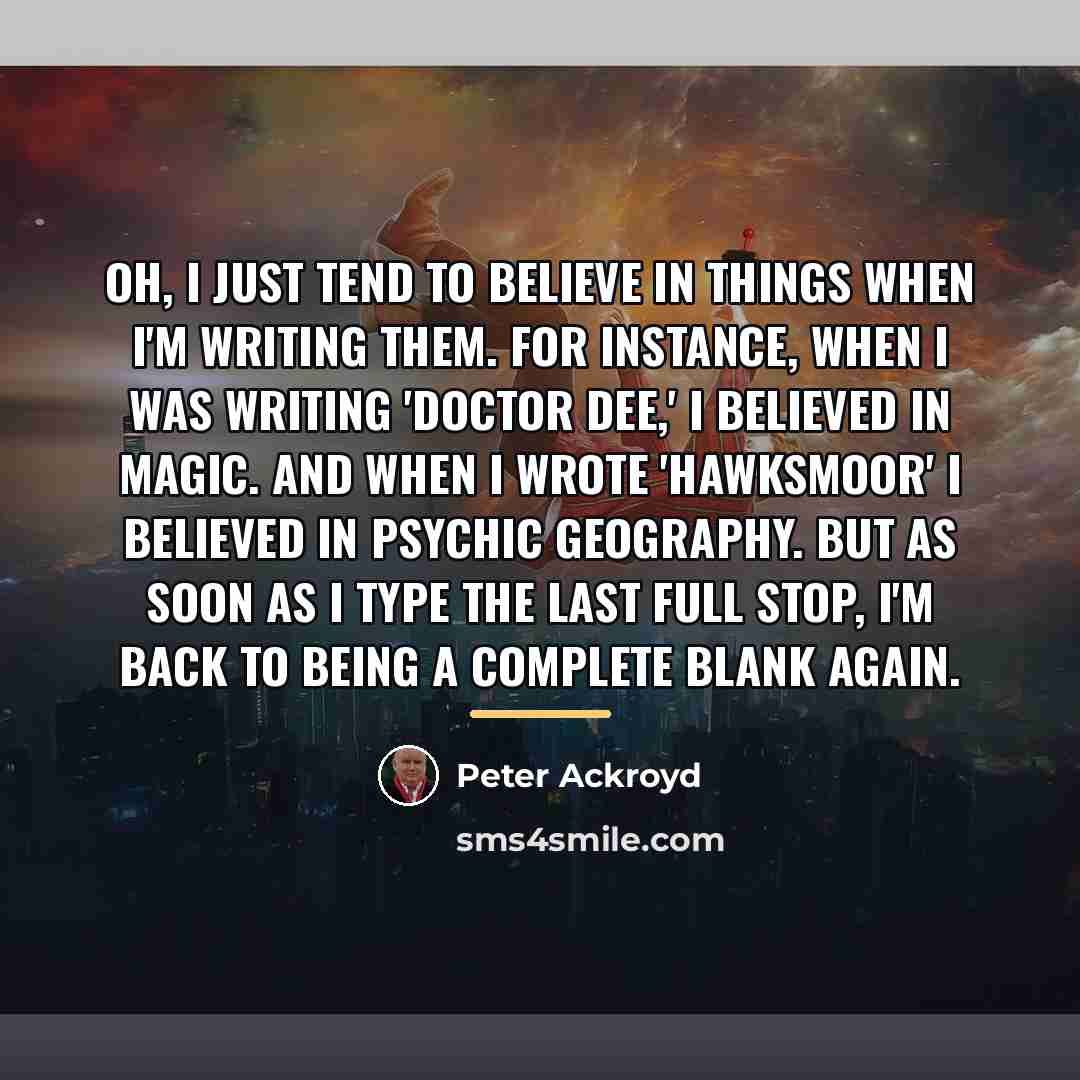 “Oh, I just tend to believe in things when I'm…” quote by Peter Ackroyd
