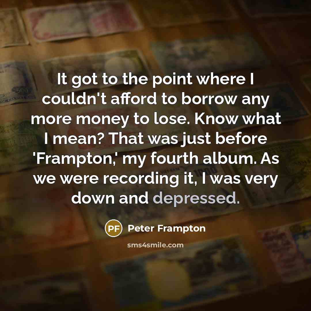 “It got to the point where I couldn't afford to…” quote by Peter Frampton