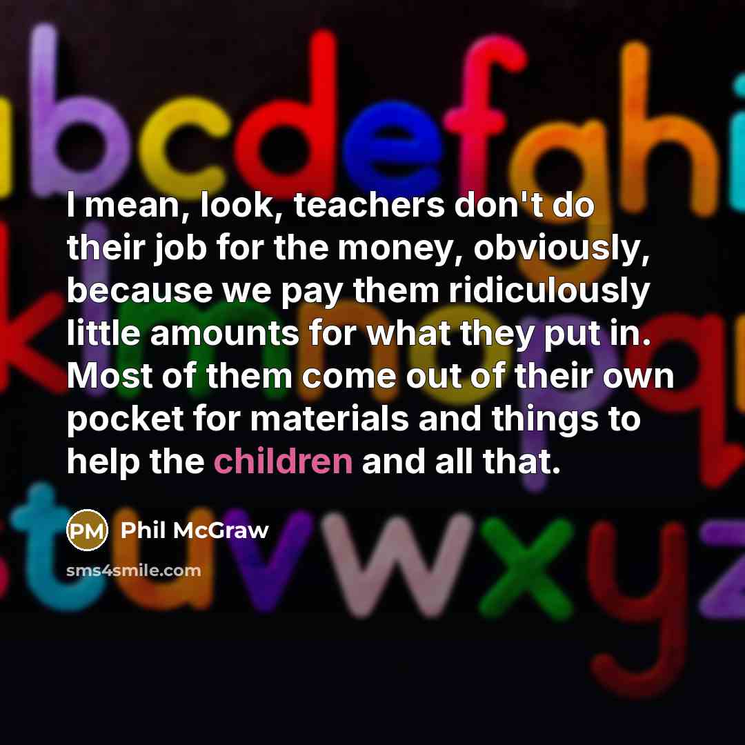 “I mean, look, teachers don't do their job for the…” quote by Phil McGraw