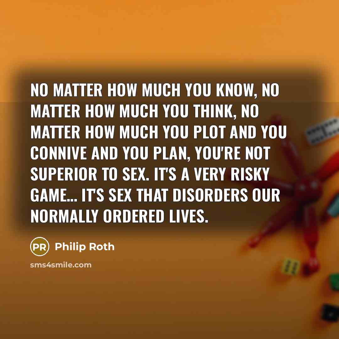 “No matter how much you know, no matter how much…” quote by Philip Roth