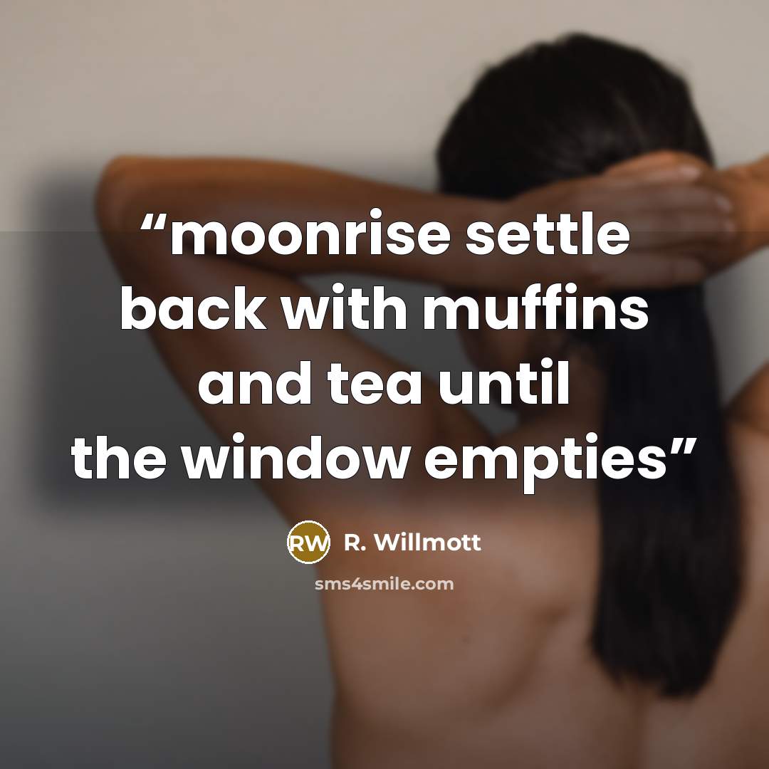 “moonrise settle back with muffins and tea until the window empties” quote by R. Willmott