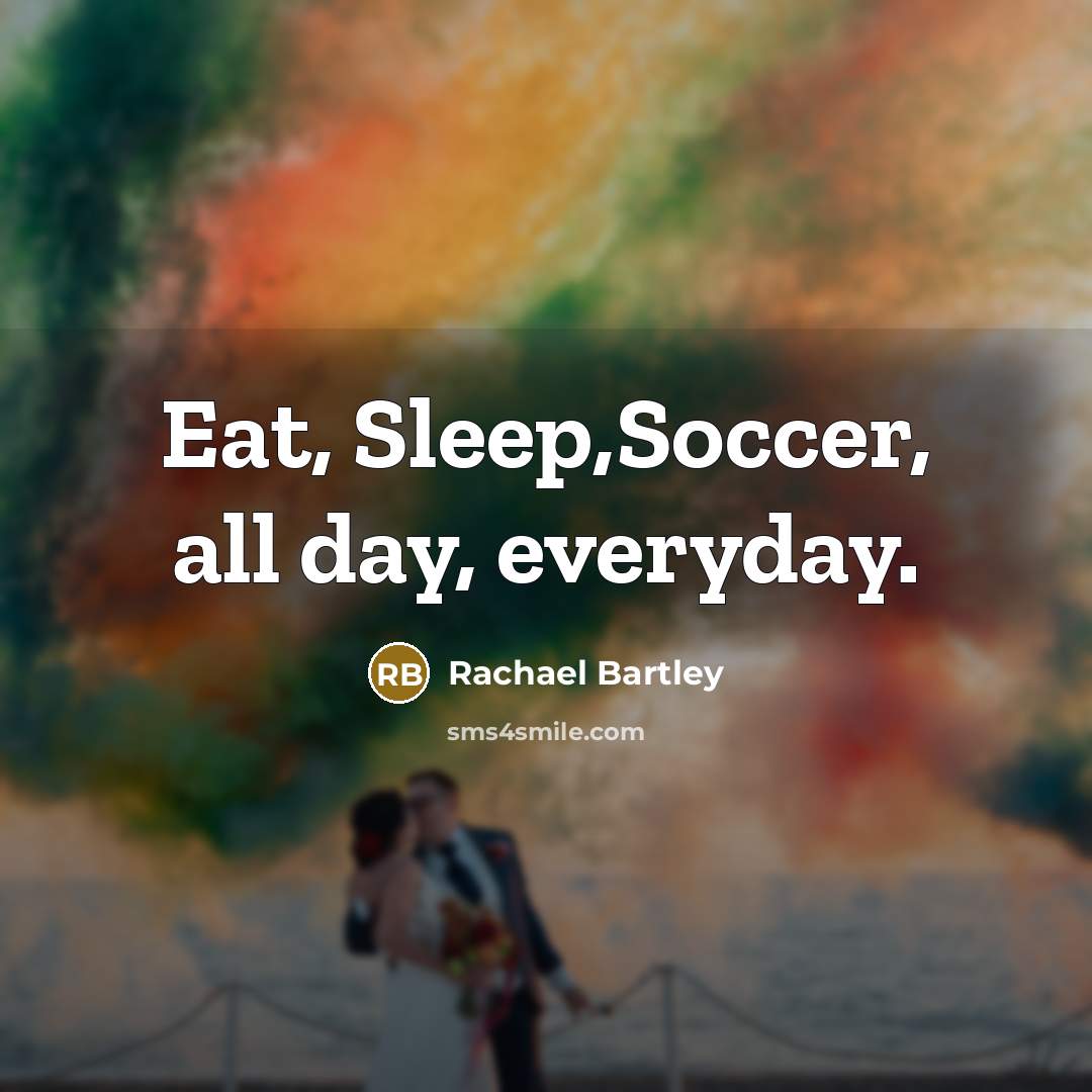 “Eat, Sleep,Soccer, all day, everyday.…” quote by Rachael Bartley