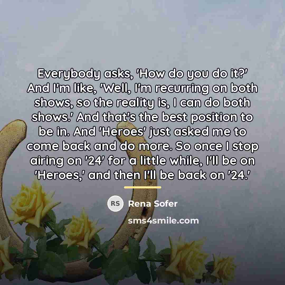 “Everybody asks, 'How do you do it?' And I'm like,…” quote by Rena Sofer