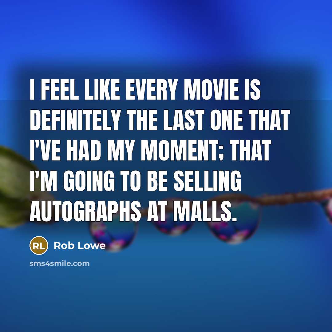 “I feel like every movie is definitely the last one…” quote by Rob Lowe