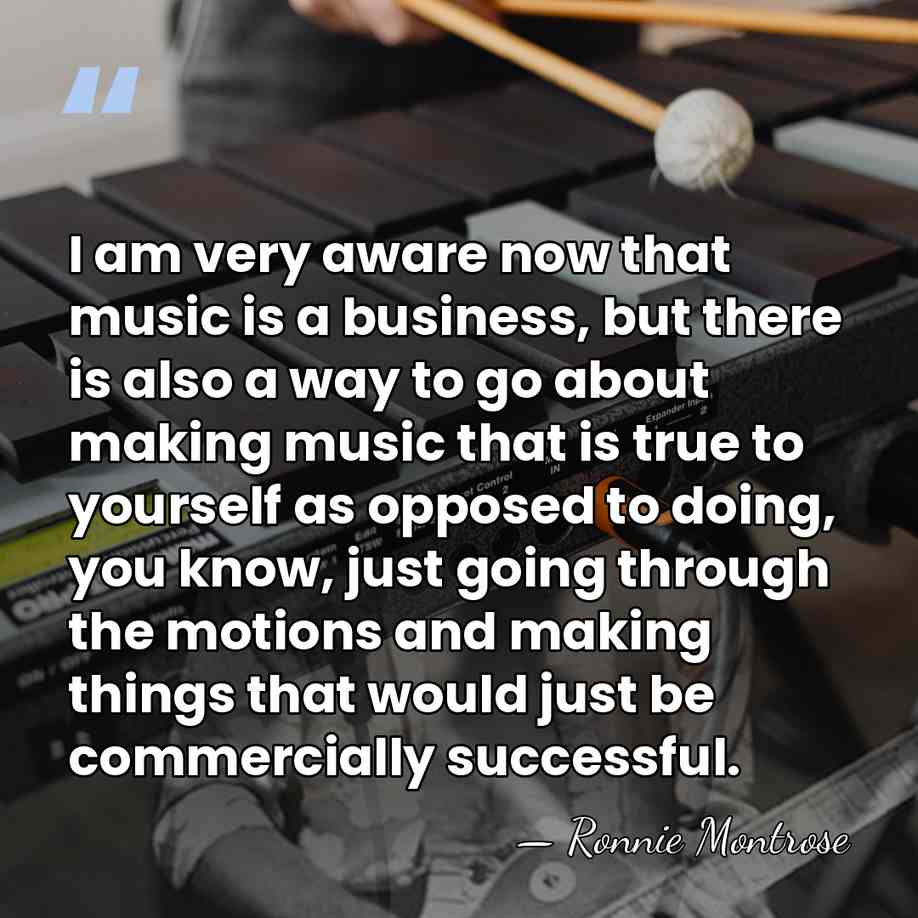 I am very aware now that music is a business, but there&hellip; - Ronnie Montrose