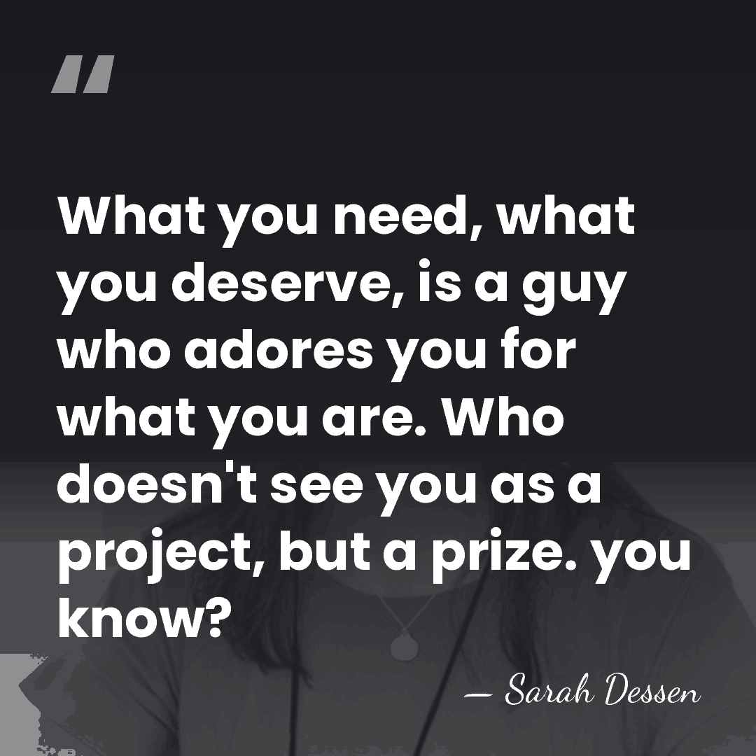 What you need, what you deserve, is a guy who adores you&hellip; - Sarah Dessen