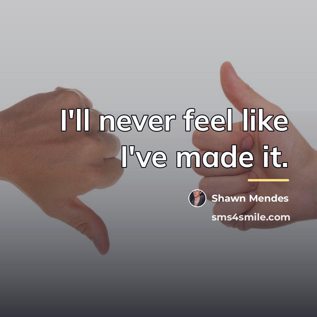 “I'll never feel like I've made it.…” quote by Shawn Mendes