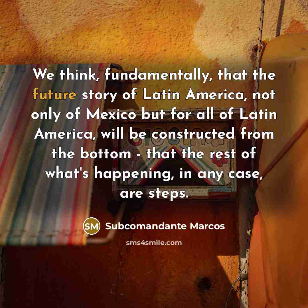 “We think, fundamentally, that the future story of Latin America,…” quote by Subcomandante Marcos