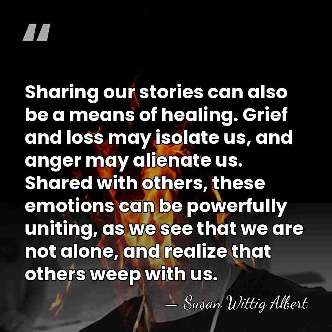 Sharing our stories can also be a means of healing. Grief and&hellip; - Susan Wittig Albert