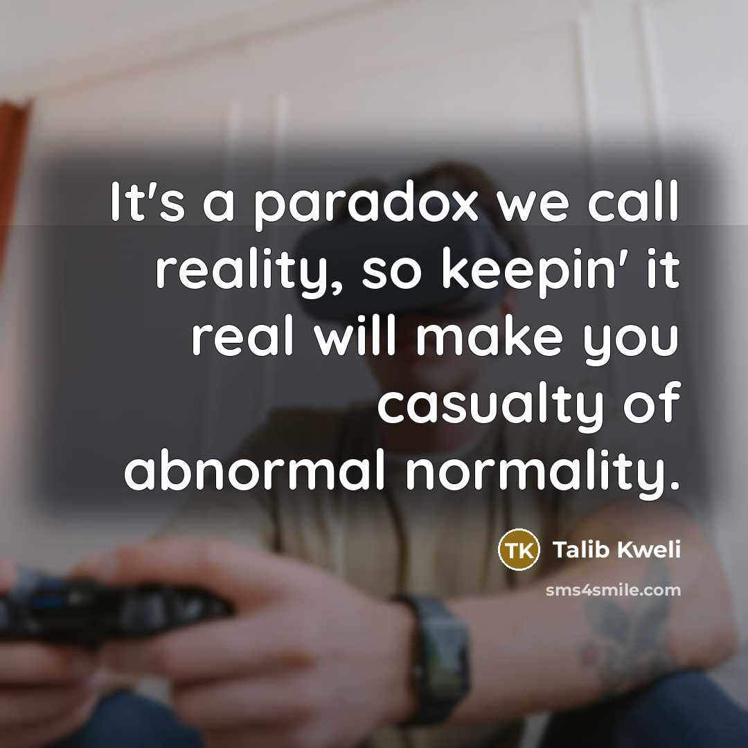 “It's a paradox we call reality, so keepin' it real…” quote by Talib Kweli