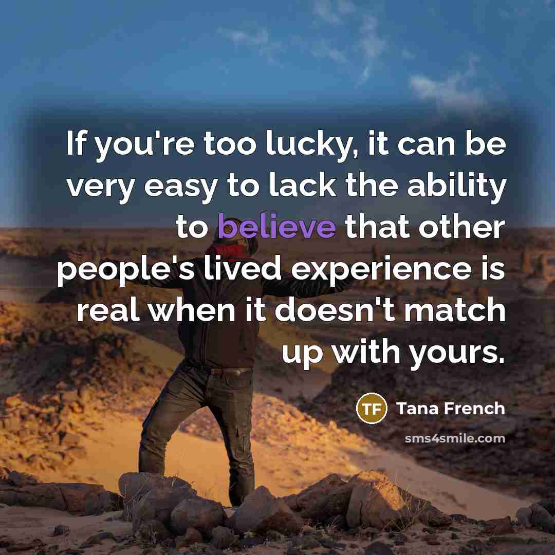 “If you're too lucky, it can be very easy to…” quote by Tana French