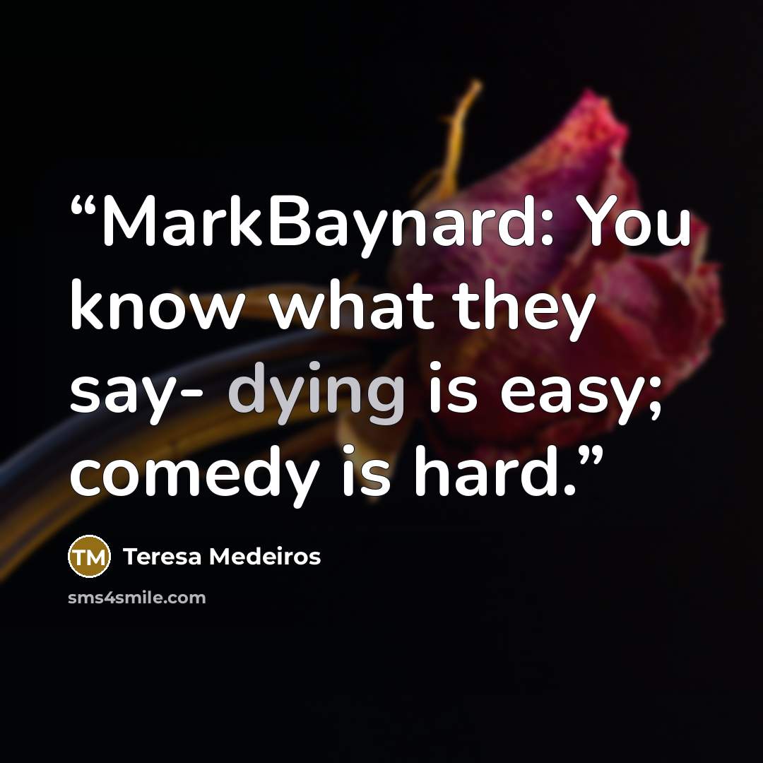 “MarkBaynard: You know what they say- dying is easy; comedy is hard.” quote by Teresa Medeiros