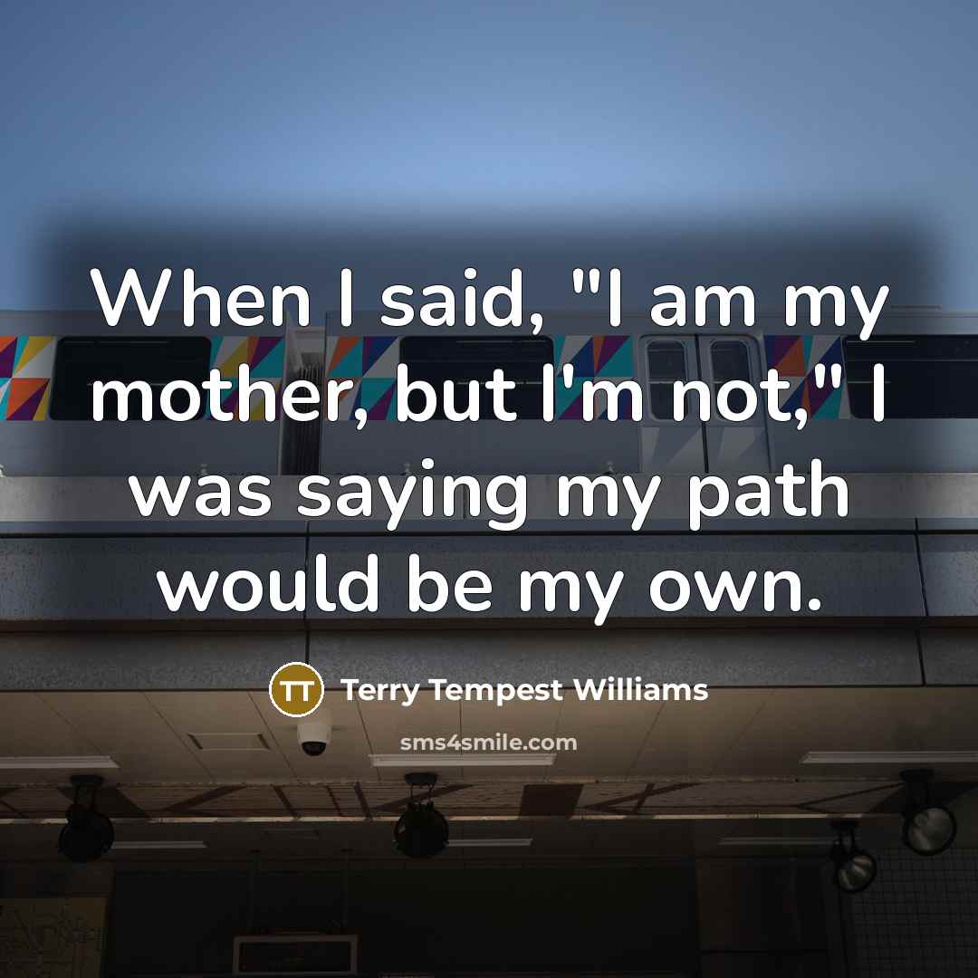 “When I said, "I am my mother, but I'm not,"…” quote by Terry Tempest Williams