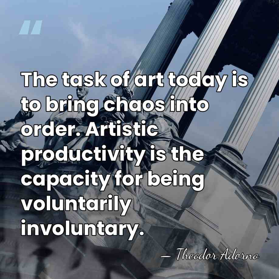 The task of art today is to bring chaos into order. Artistic&hellip; - Theodor Adorno