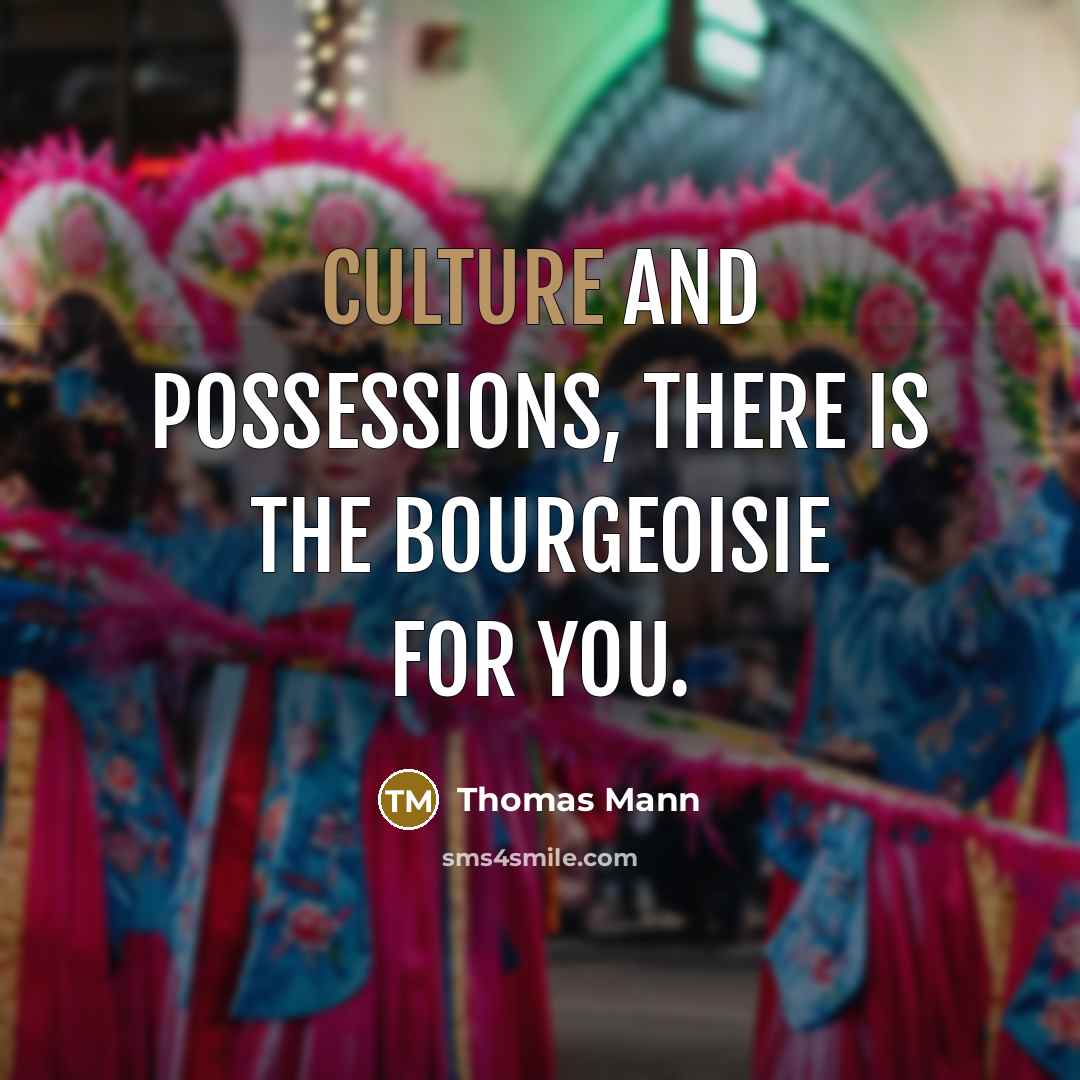 “Culture and possessions, there is the bourgeoisie for you.…” quote by Thomas Mann