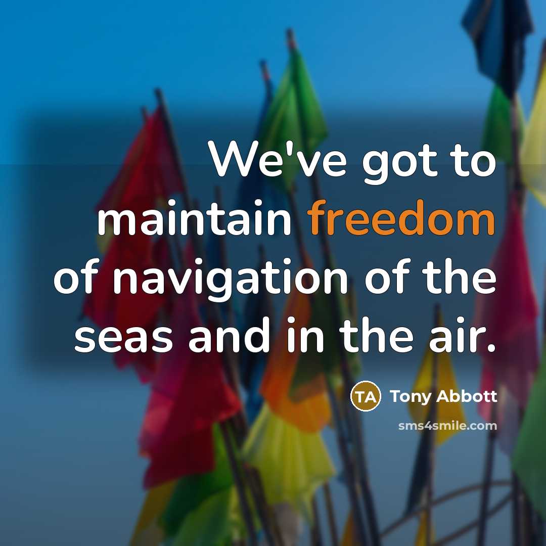 “We've got to maintain freedom of navigation of the seas…” quote by Tony Abbott