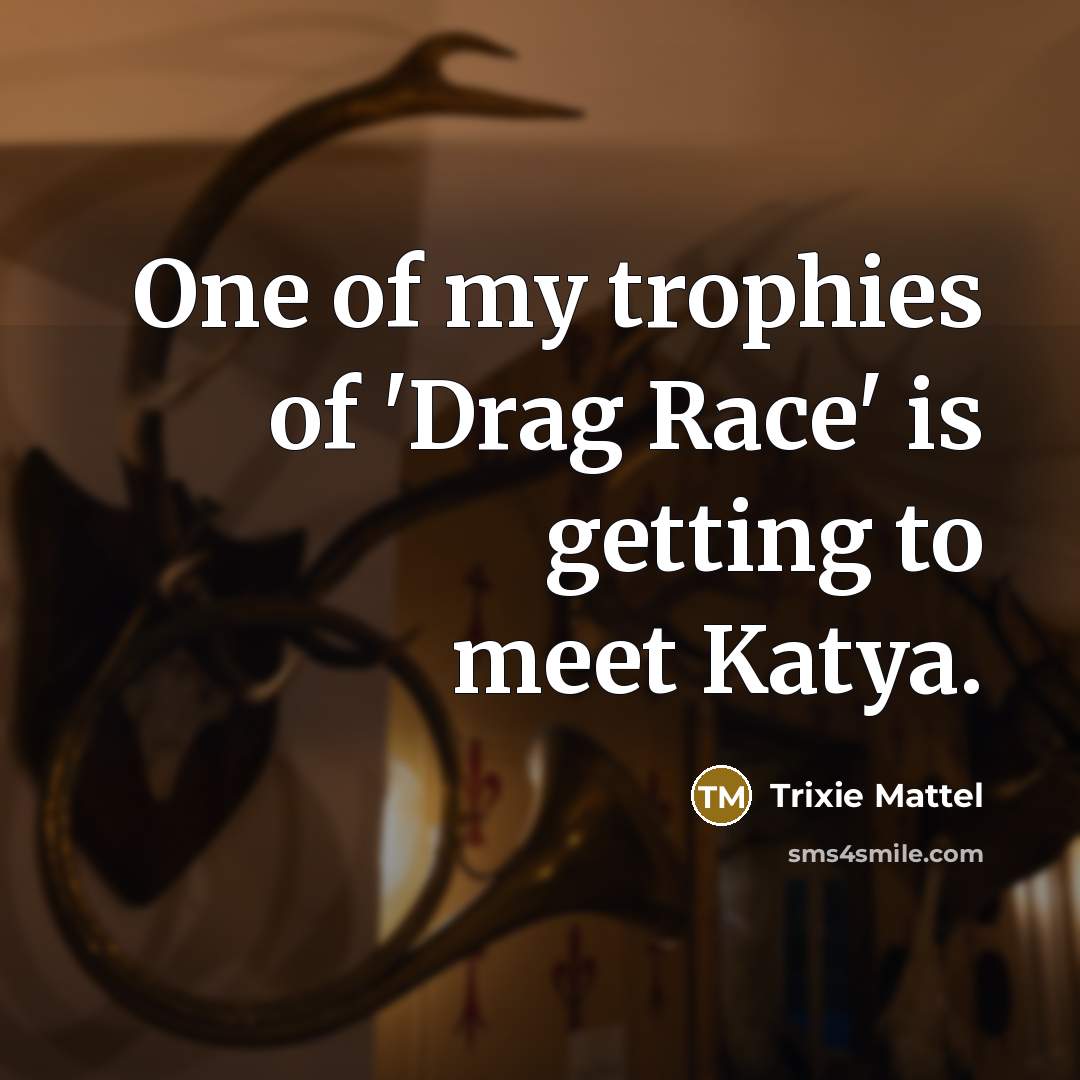 “One of my trophies of 'Drag Race' is getting to…” quote by Trixie Mattel
