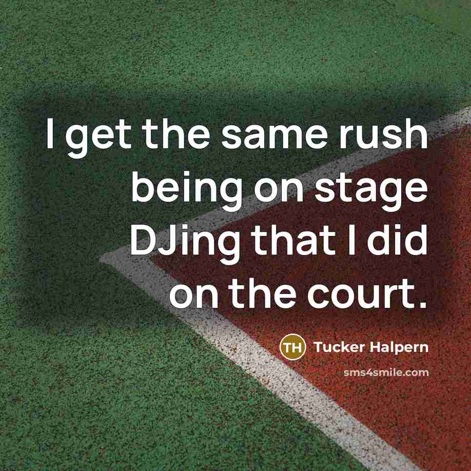 “I get the same rush being on stage DJing that…” quote by Tucker Halpern