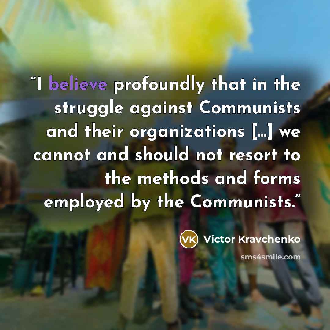 “I believe profoundly that in the struggle against Communists and their organizations [...] we cannot and should not resort to the methods and forms employed by the Communists.” quote by Victor Kravchenko