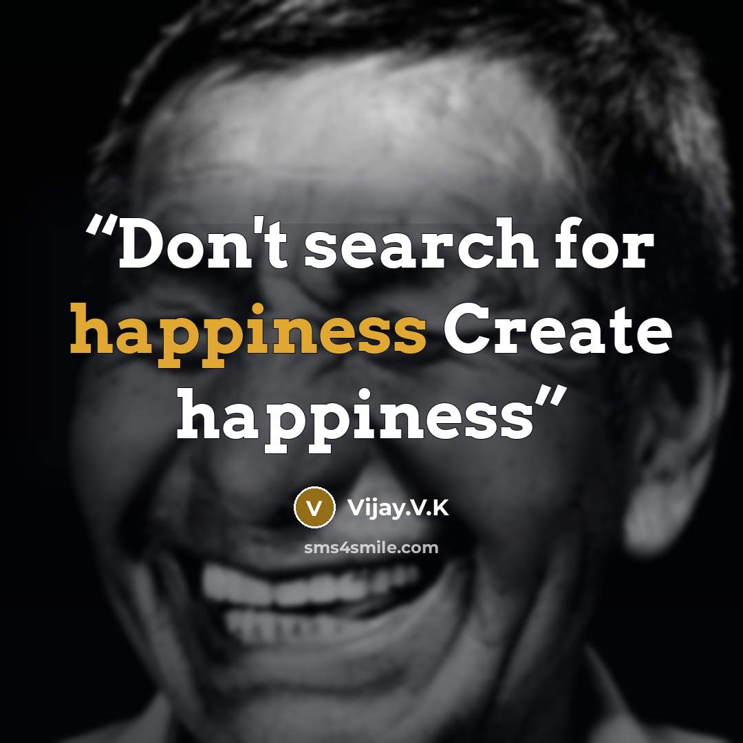 “Don't search for happiness Create happiness” quote by Vijay.V.K