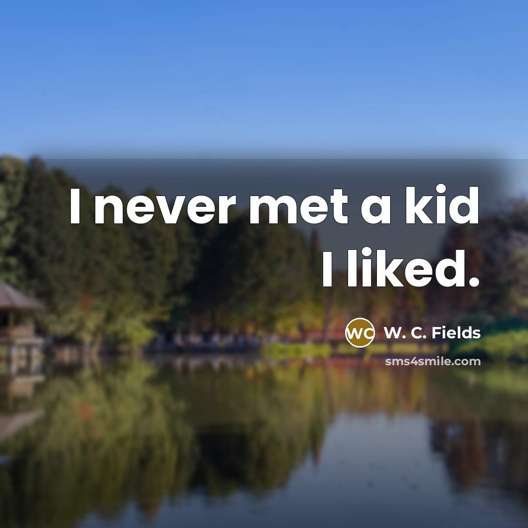 “I never met a kid I liked.…” quote by W. C. Fields