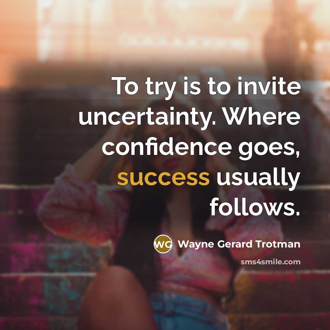 “To try is to invite uncertainty. Where confidence goes, success…” quote by Wayne Gerard Trotman