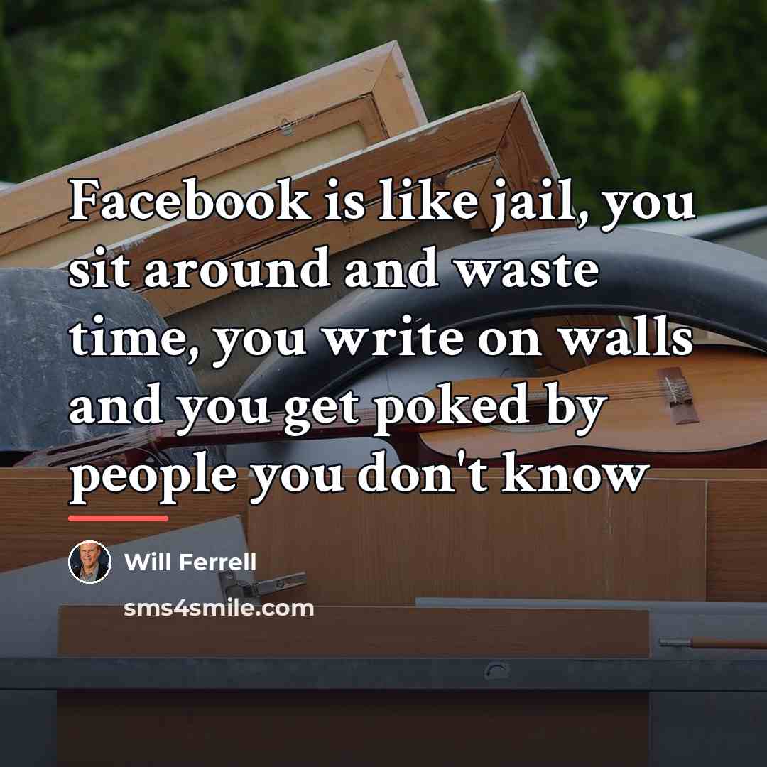 “Facebook is like jail, you sit around and waste time,…” quote by Will Ferrell