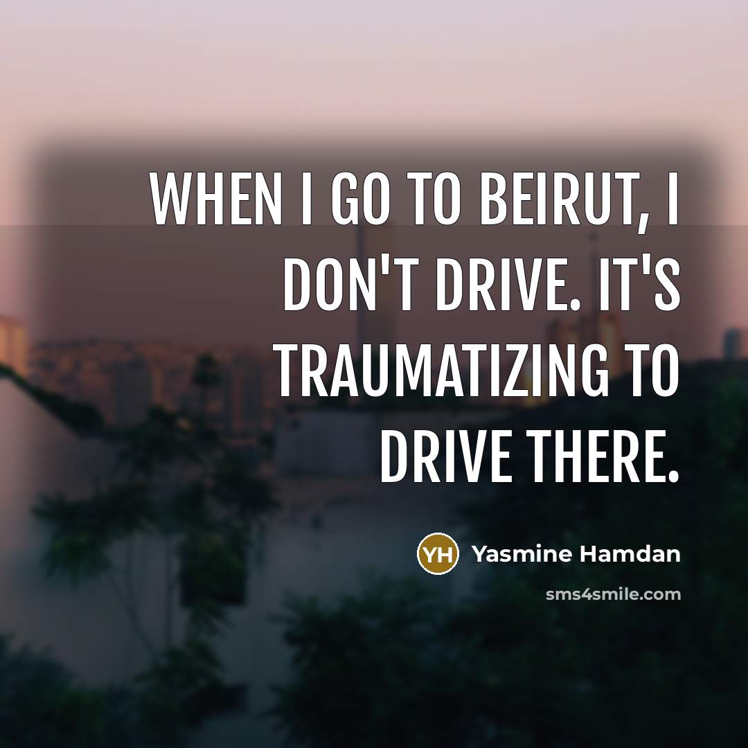 “When I go to Beirut, I don't drive. It's traumatizing…” quote by Yasmine Hamdan