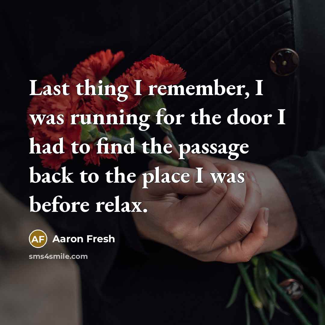 “Last thing I remember, I was running for the door…” quote by Aaron Fresh