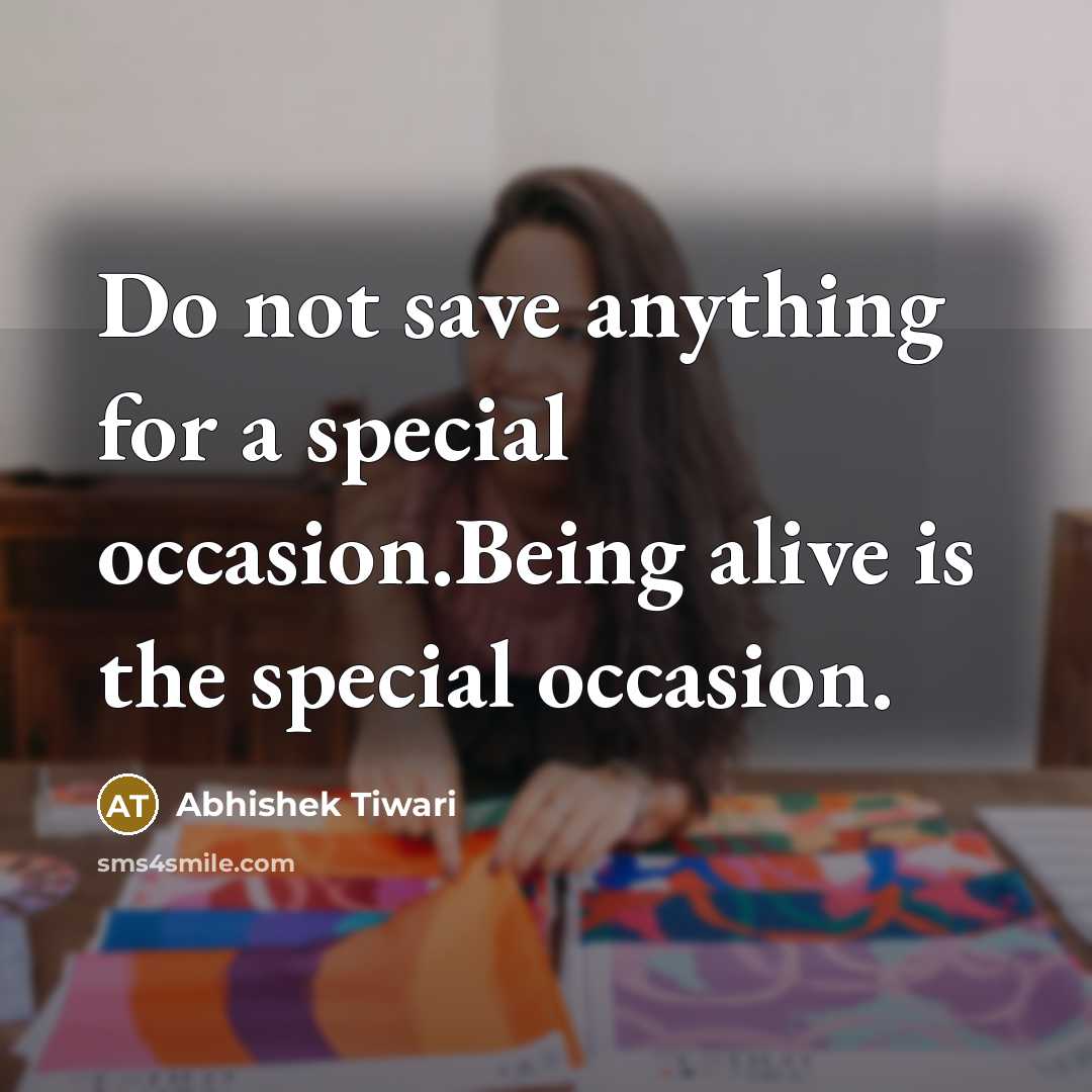 “Do not save anything for a special occasion.Being alive is…” quote by Abhishek Tiwari