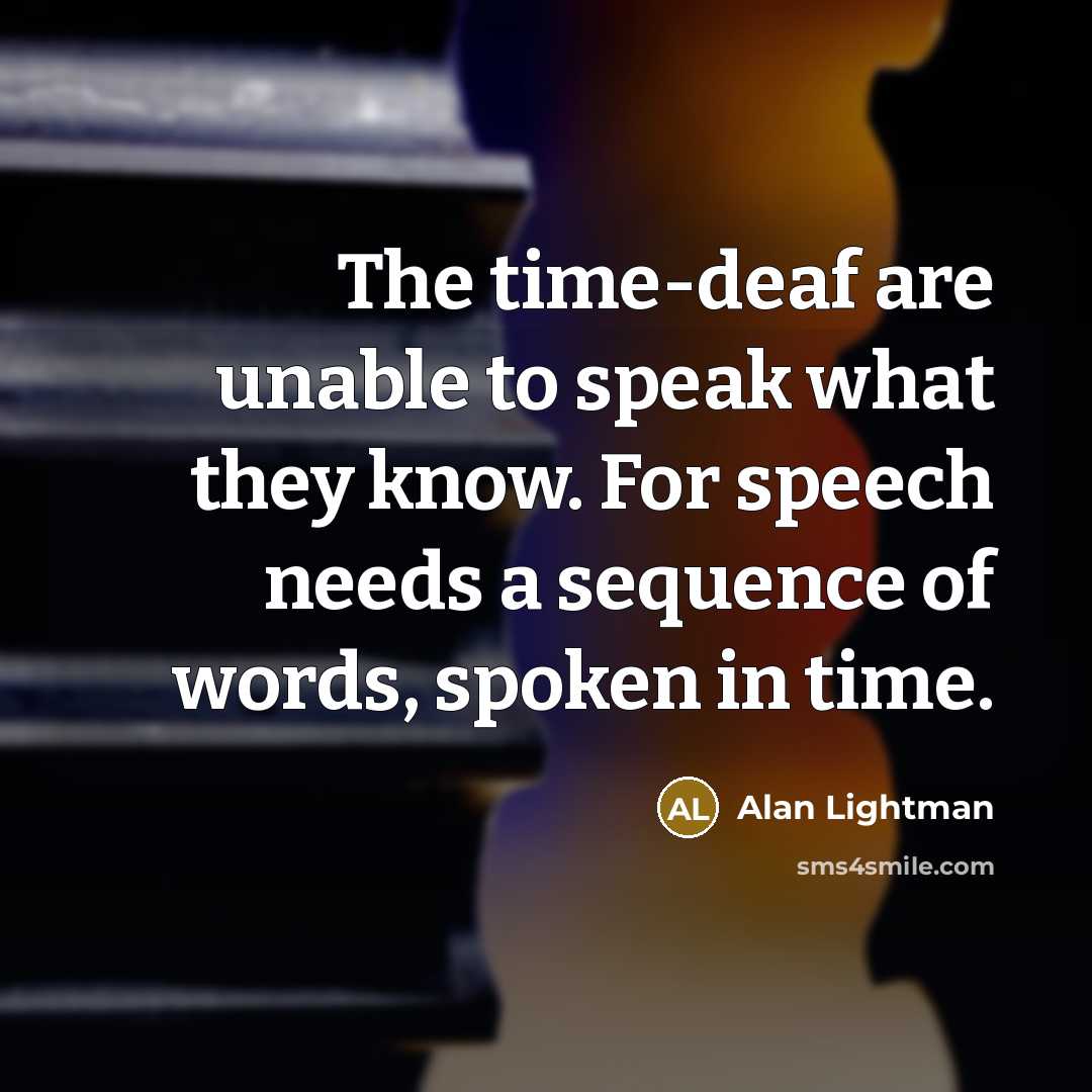 “The time-deaf are unable to speak what they know. For…” quote by Alan Lightman