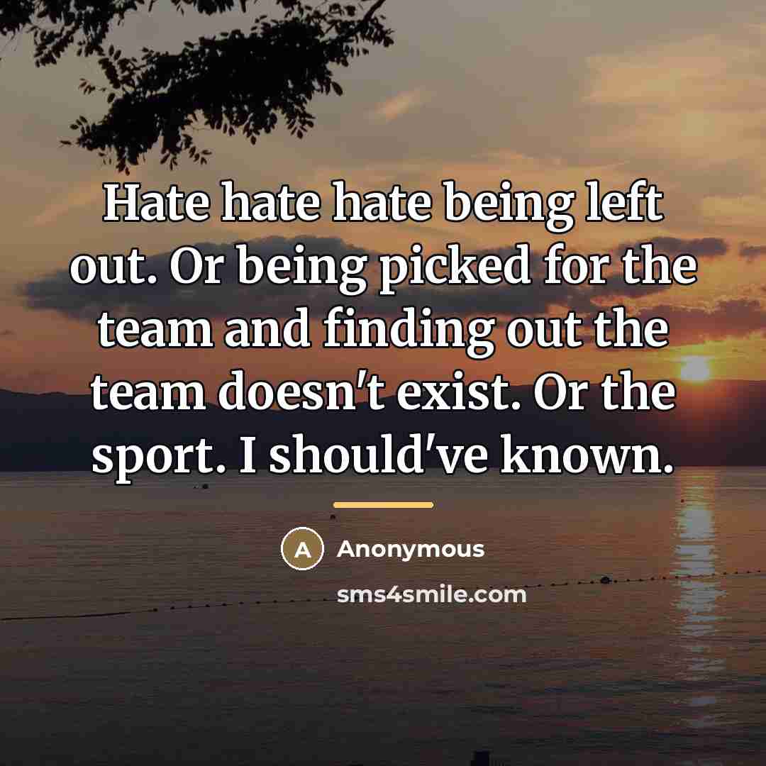 “Hate hate hate being left out. Or being picked for…” quote by Anonymous