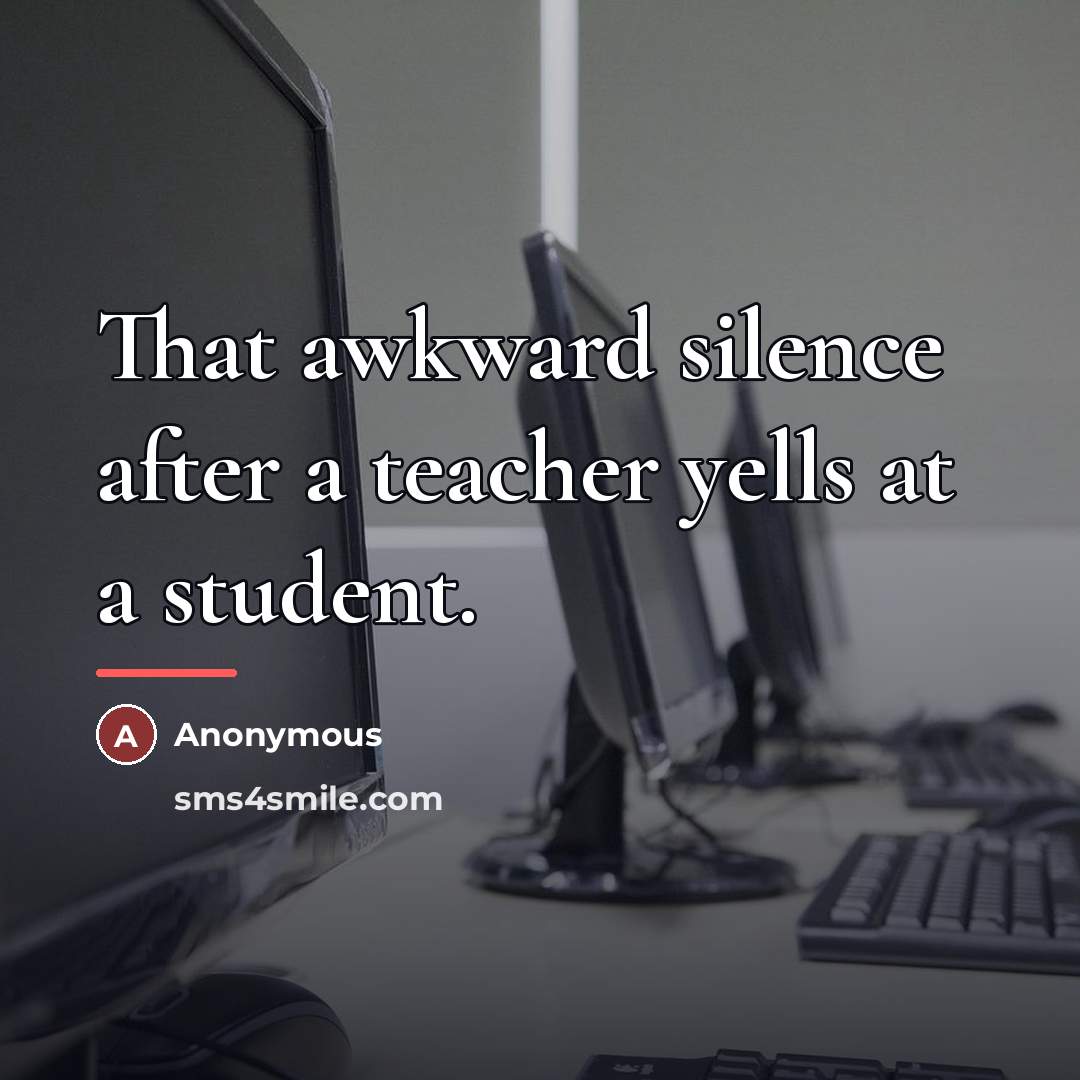 “That awkward silence after a teacher yells at a student.…” quote by Anonymous
