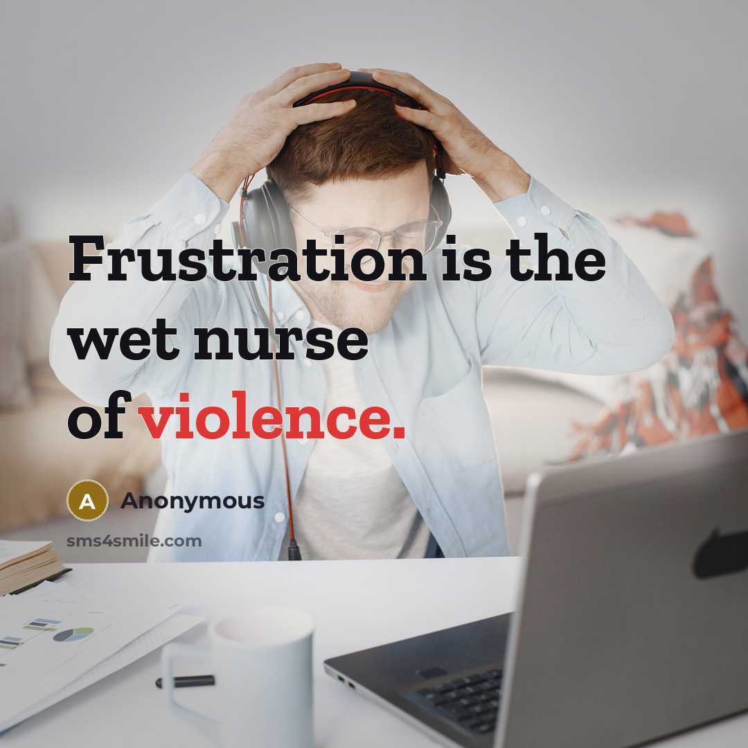 “Frustration is the wet nurse of violence.…” quote by Anonymous
