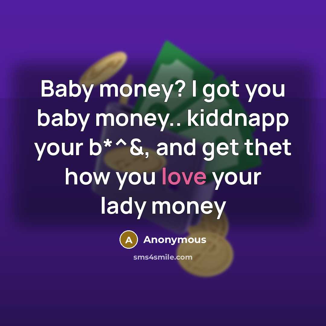 “Baby money? I got you baby money.. kiddnapp your b*^&,…” quote by Anonymous