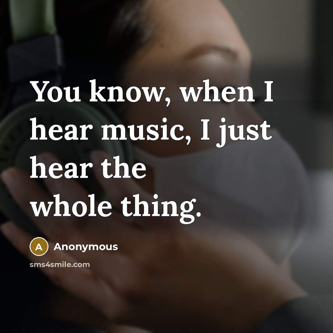 “You know, when I hear music, I just hear the whole thing.” quote by Anonymous