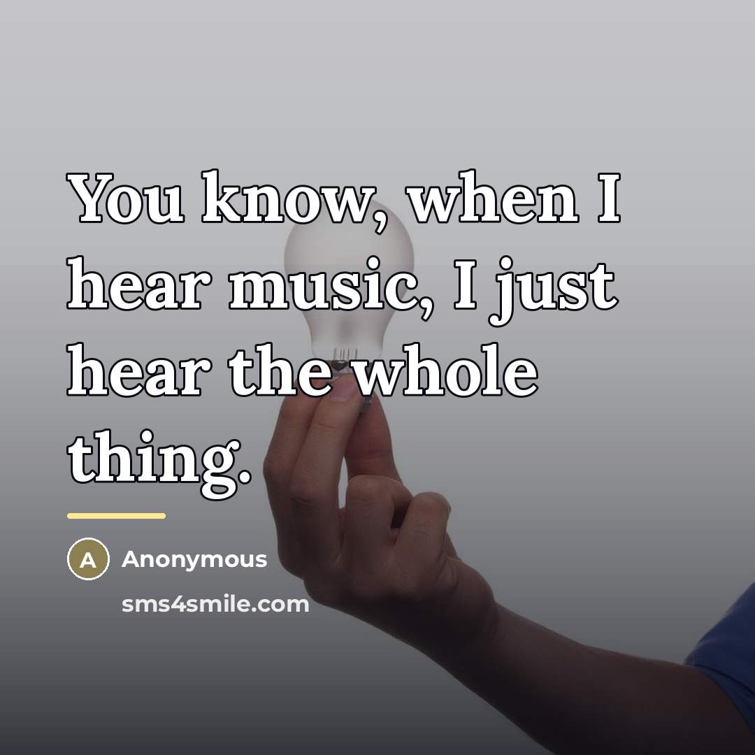 “You know, when I hear music, I just hear the…” quote by Anonymous