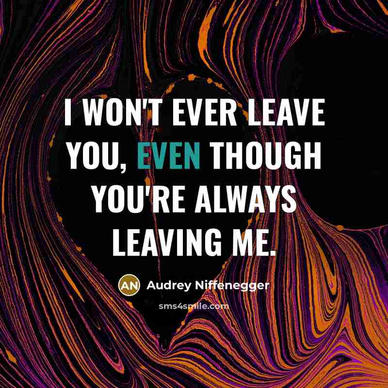 “I won't ever leave you, even though you're always leaving…” quote by Audrey Niffenegger