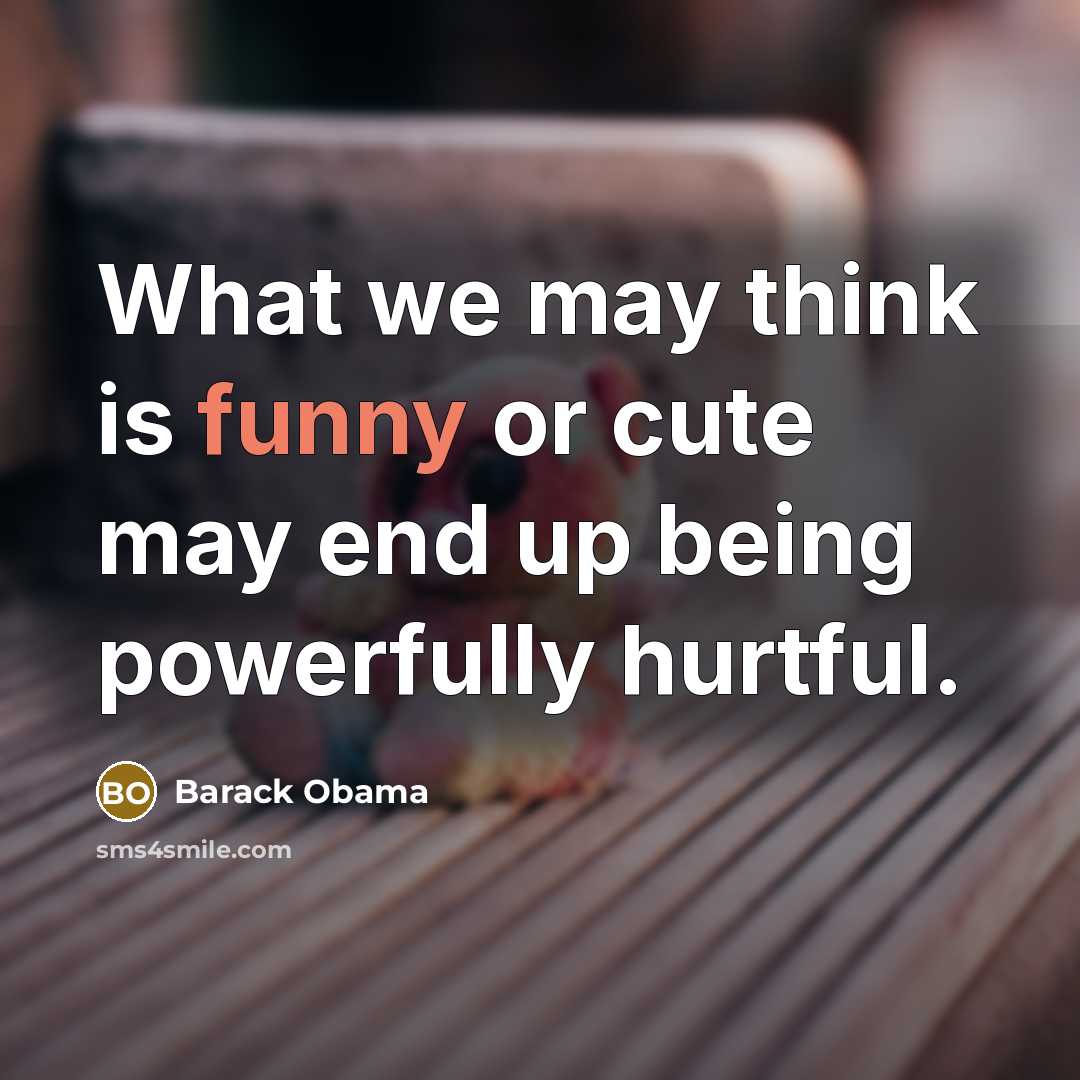 “What we may think is funny or cute may end…” quote by Barack Obama