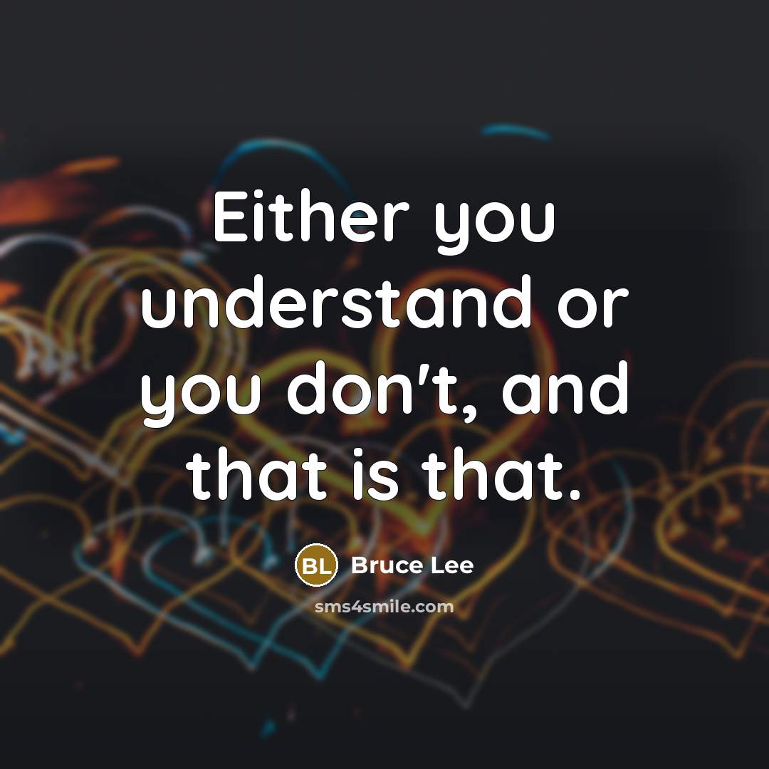 “Either you understand or you don't, and that is that.…” quote by Bruce Lee