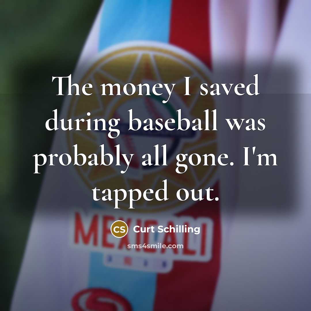 “The money I saved during baseball was probably all gone.…” quote by Curt Schilling